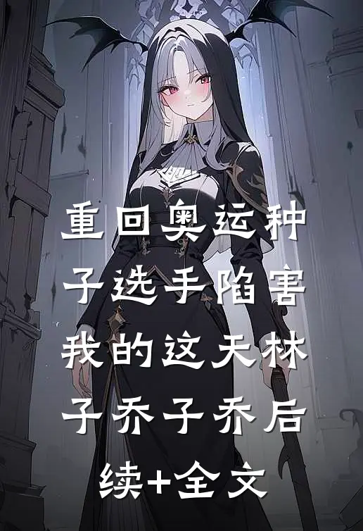 重回奥运种子选手陷害我的这天林子乔子乔后续+全文