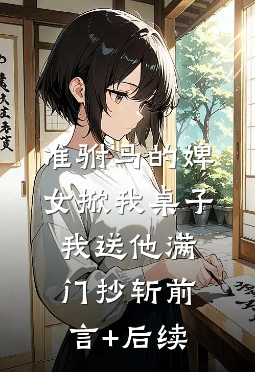 准驸马的婢女掀我桌子，我送他满门抄斩前言+后续