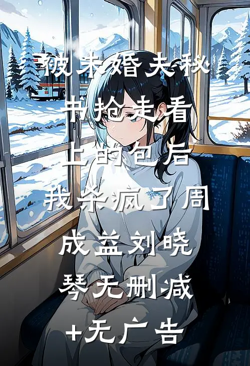 被未婚夫秘书抢走看上的包后，我杀疯了周成益刘晓琴无删减+无广告