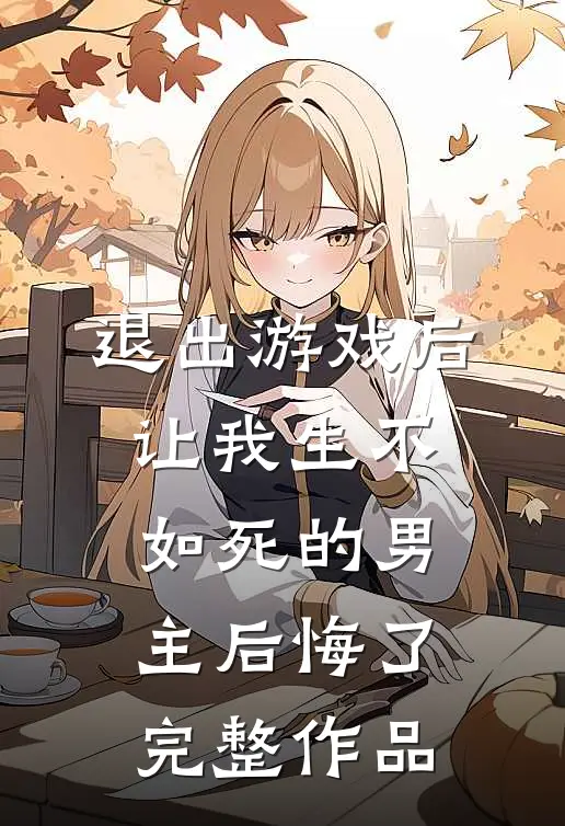 退出游戏后，让我生不如死的男主后悔了完整作品
