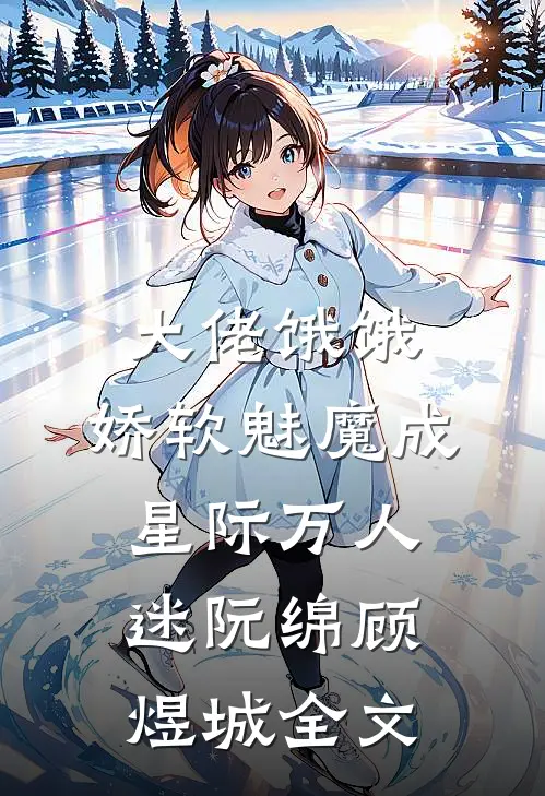 大佬饿饿，娇软魅魔成星际万人迷阮绵顾煜城全文