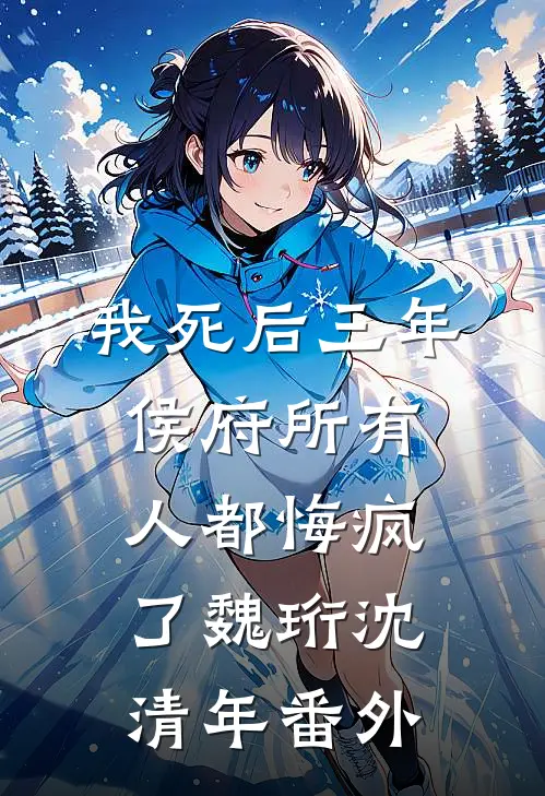 我死后三年，侯府所有人都悔疯了魏珩沈清年番外