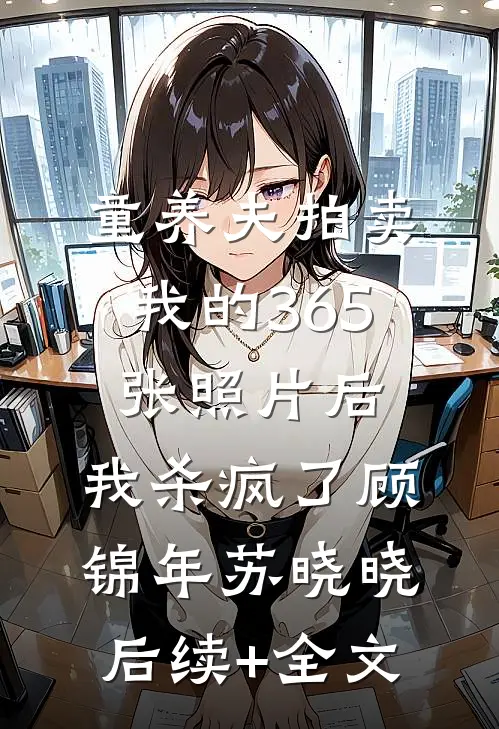 童养夫拍卖我的365张照片后，我杀疯了顾锦年苏晓晓后续+全文