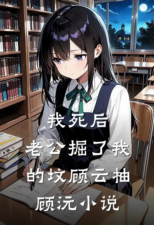 我死后，老公掘了我的坟顾云柚顾沅小说