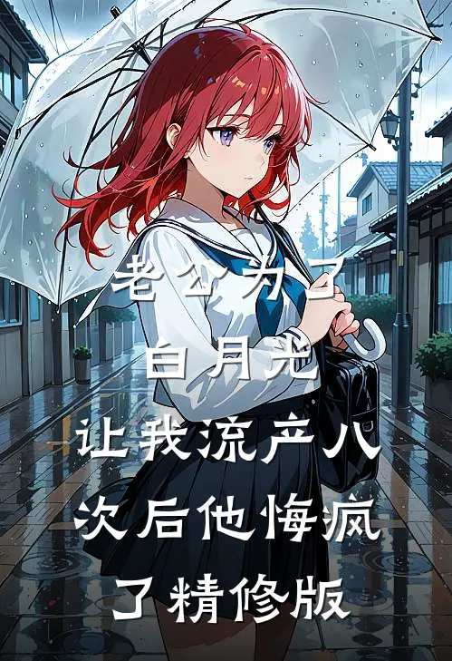 老公为了白月光，让我流产八次后他悔疯了精修版