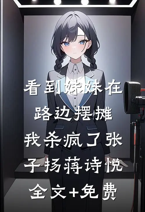 看到妹妹在路边摆摊，我杀疯了张子扬蒋诗悦全文+免费