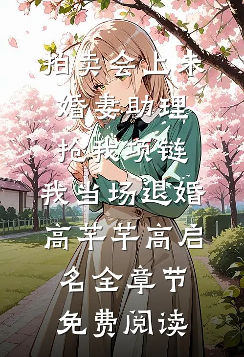 拍卖会上未婚妻助理抢我项链，我当场退婚高芊芊高启名全章节免费阅读