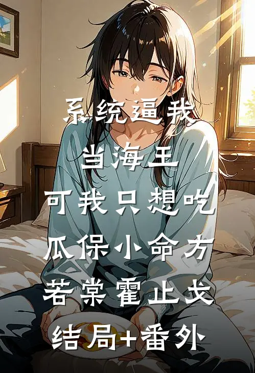 系统逼我当海王，可我只想吃瓜保小命方若棠霍止戈结局+番外
