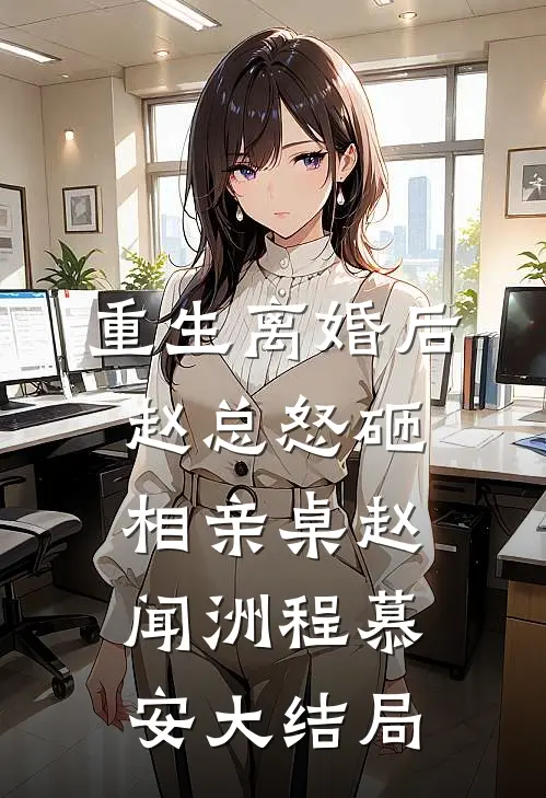 重生离婚后，赵总怒砸相亲桌赵闻洲程慕安大结局