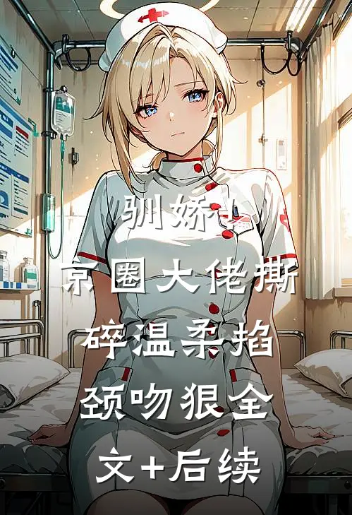 驯娇！京圈大佬撕碎温柔掐颈吻狠全文+后续