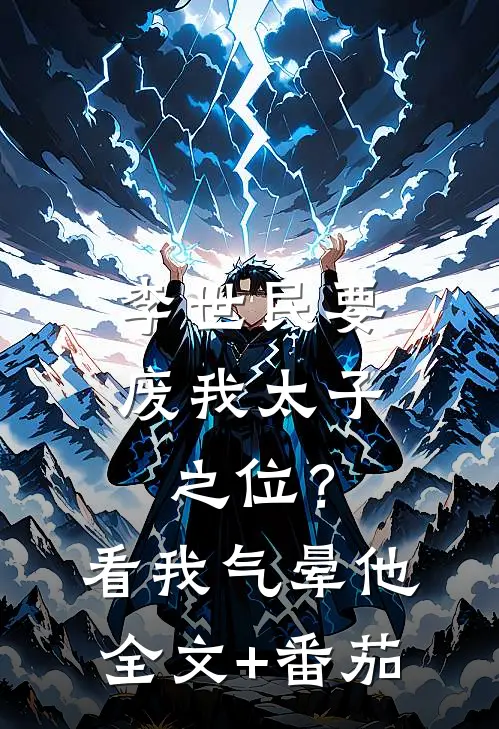 李世民要废我太子之位？看我气晕他全文+番茄