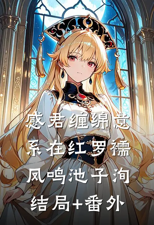 感君缠绵意，系在红罗襦凤鸣池子洵结局+番外