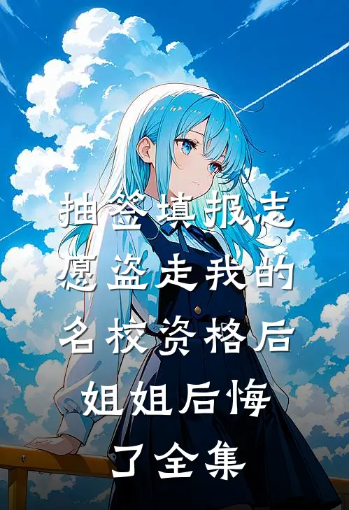 抽签填报志愿盗走我的名校资格后，姐姐后悔了全集
