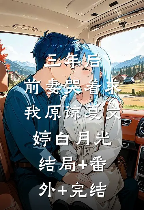 三年后，前妻哭着求我原谅夏文婷白月光结局+番外+完结