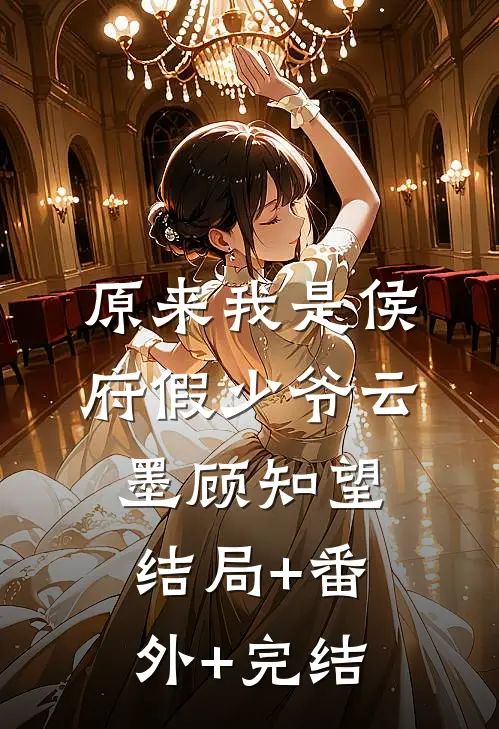 原来我是侯府假少爷云墨顾知望:结局+番外+完结