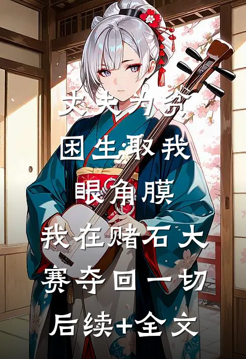 丈夫为贫困生取我眼角膜，我在赌石大赛夺回一切后续+全文