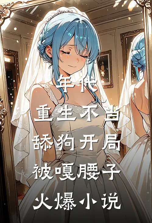 年代，重生不当舔狗开局被嘎腰子火爆小说