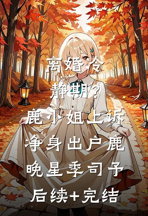 离婚冷静期？鹿小姐上诉净身出户鹿晚星季司予后续+完结