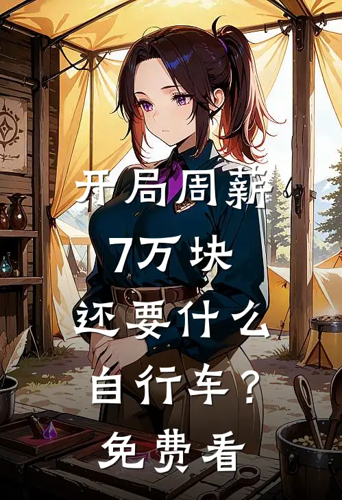 开局周薪7万块，还要什么自行车？免费看