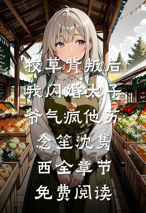 校草背叛后，我闪婚太子爷气疯他苏念笙沈隽西全章节免费阅读