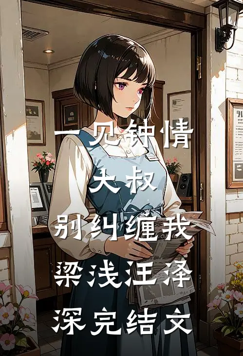 一见钟情：大叔，别纠缠我梁浅汪泽深完结文
