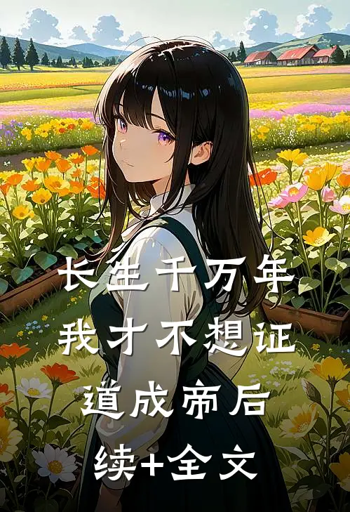 长生千万年，我才不想证道成帝后续+全文
