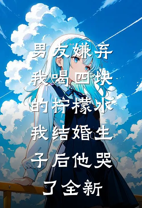 男友嫌弃我喝四块的柠檬水，我结婚生子后他哭了全新