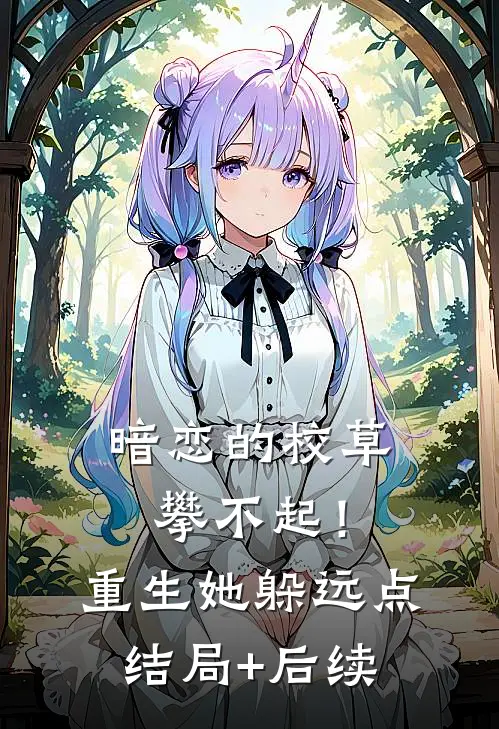 暗恋的校草攀不起！重生她躲远点结局+后续