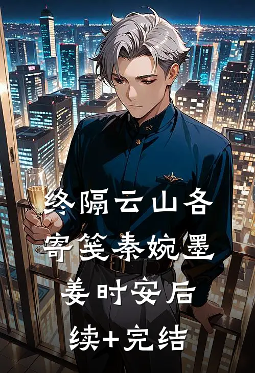 终隔云山各寄笺秦婉墨姜时安后续+完结