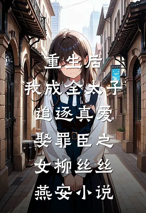 重生后，我成全太子追逐真爱娶罪臣之女柳丝丝燕安小说