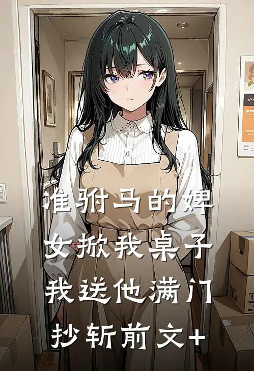 准驸马的婢女掀我桌子，我送他满门抄斩前文+