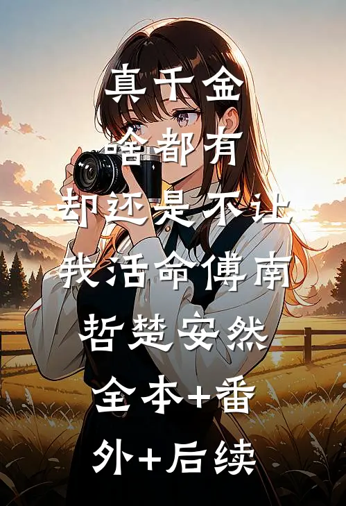 真千金啥都有，却还是不让我活命傅南哲楚安然:全本+番外+后续