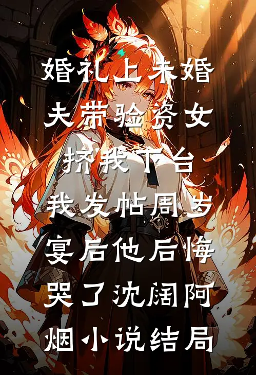 婚礼上未婚夫带验资女挤我下台，我发帖周岁宴后他后悔哭了沈阔阿烟小说结局