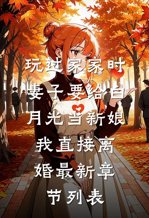 玩过家家时妻子要给白月光当新娘，我直接离婚最新章节列表