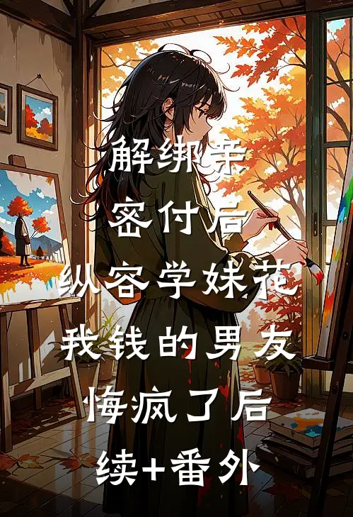 解绑亲密付后，纵容学妹花我钱的男友悔疯了后续+番外