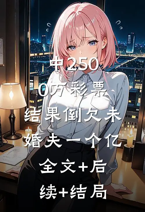 中2500万彩票，结果倒欠未婚夫一个亿全文+后续+结局