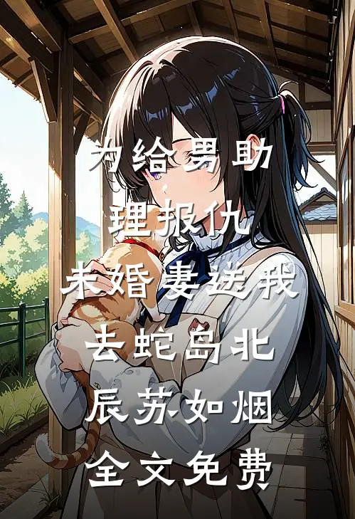 为给男助理报仇，未婚妻送我去蛇岛北辰苏如烟全文免费