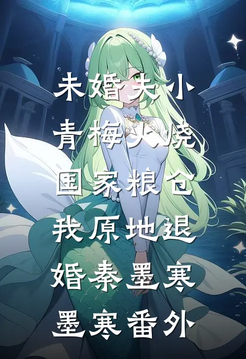 未婚夫小青梅火烧国家粮仓，我原地退婚秦墨寒墨寒番外