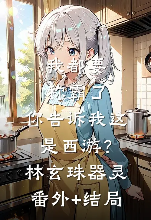 我都要称霸了，你告诉我这是西游？林玄珠器灵(番外)+(结局)