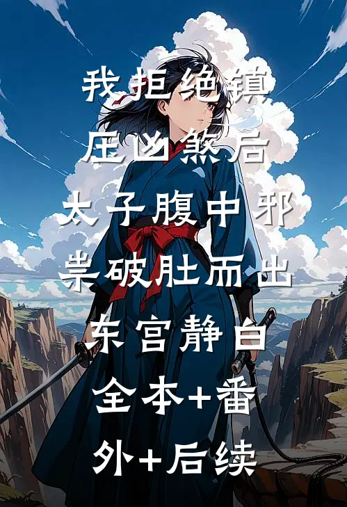 我拒绝镇压凶煞后，太子腹中邪祟破肚而出东宫静白全本+番外+后续