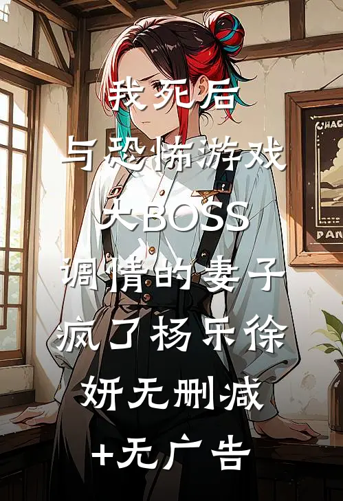我死后，与恐怖游戏大BOSS调情的妻子疯了杨乐徐妍无删减+无广告