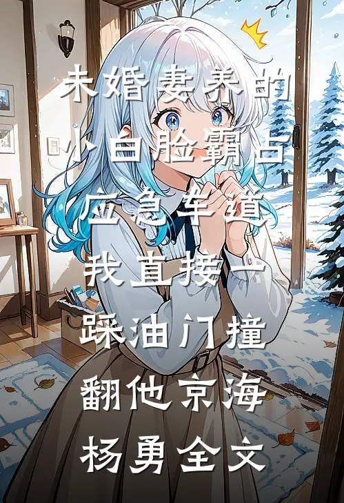 未婚妻养的小白脸霸占应急车道，我直接一踩油门撞翻他京海杨勇全文