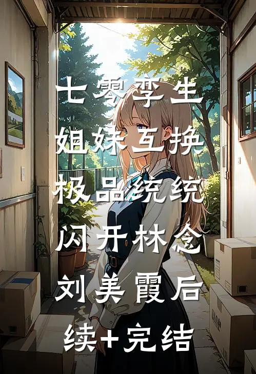 七零孪生姐妹互换，极品统统闪开林念刘美霞后续+完结