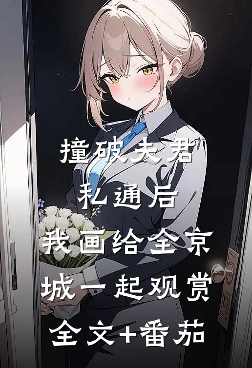 撞破夫君私通后，我画给全京城一起观赏全文+番茄
