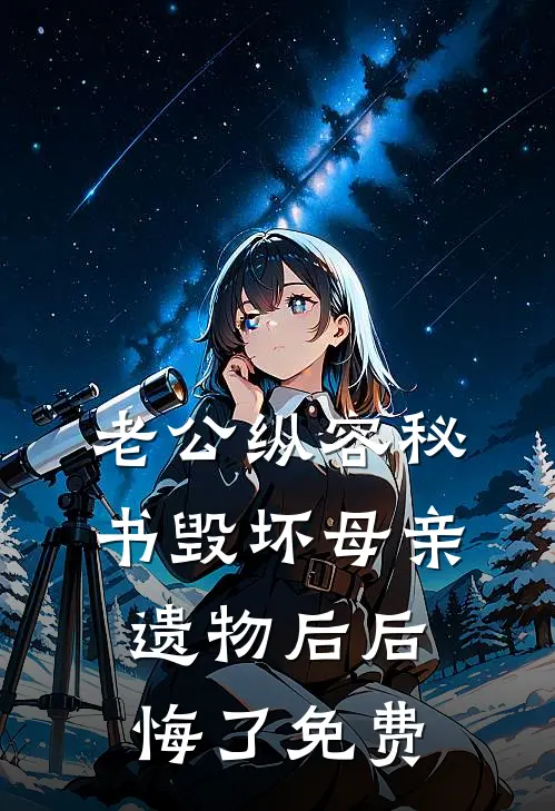 老公纵容秘书毁坏母亲遗物后后悔了免费
