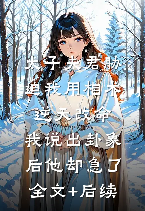 太子夫君胁迫我用相术逆天改命，我说出卦象后他却急了全文+后续