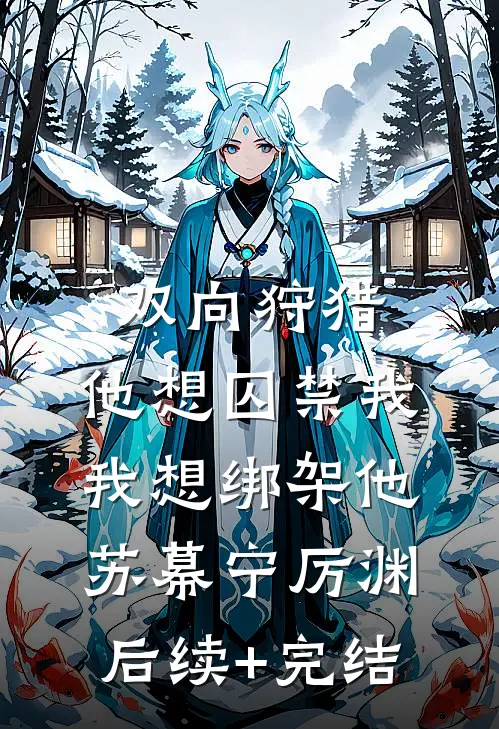 双向狩猎：他想囚禁我，我想绑架他苏幕宁厉渊后续+完结