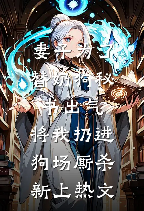 妻子为了替奶狗秘书出气，将我扔进狗场厮杀新上热文