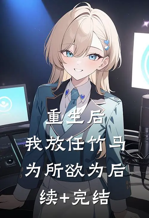 重生后，我放任竹马为所欲为后续+完结
