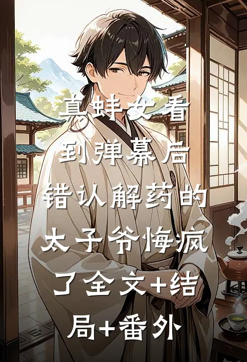 真蚌女看到弹幕后，错认解药的太子爷悔疯了全文+结局+番外